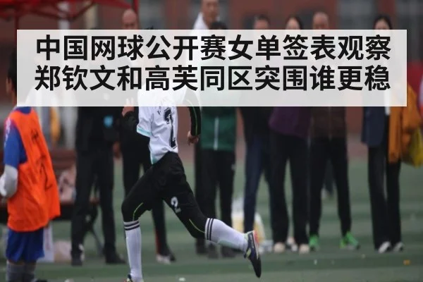 中国网球公开赛女单签表观察 郑钦文和高芙同区突围谁更稳